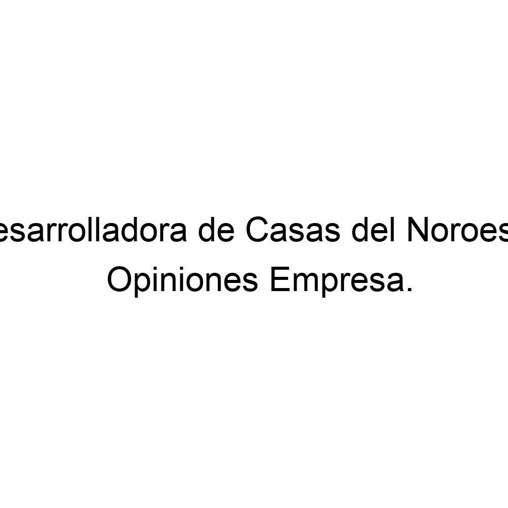 Opiniones Desarrolladora de Casas del Noroeste, ▷ 523331223663